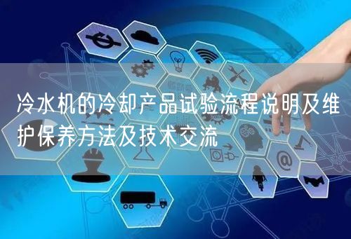 冷水機的冷卻產(chǎn)品試驗流程說明及維護保養(yǎng)方法及技術(shù)交流(圖1)