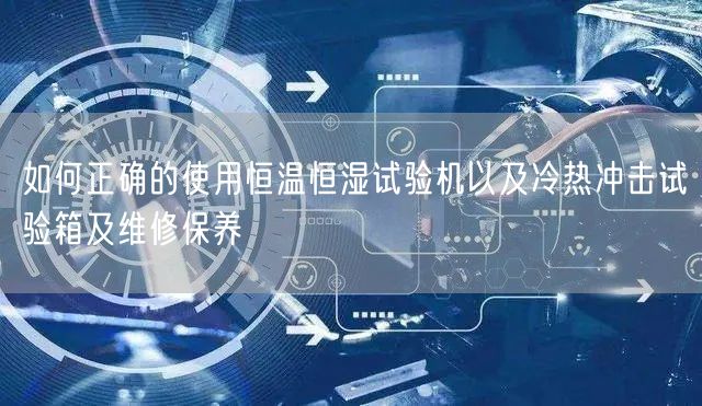 如何正確的使用恒溫恒濕試驗機以及冷熱沖擊試驗箱及維修保養(yǎng)(圖1)
