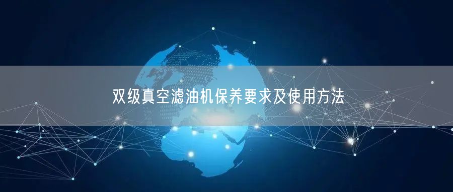 雙級真空濾油機(jī)保養(yǎng)要求及使用方法(圖1)