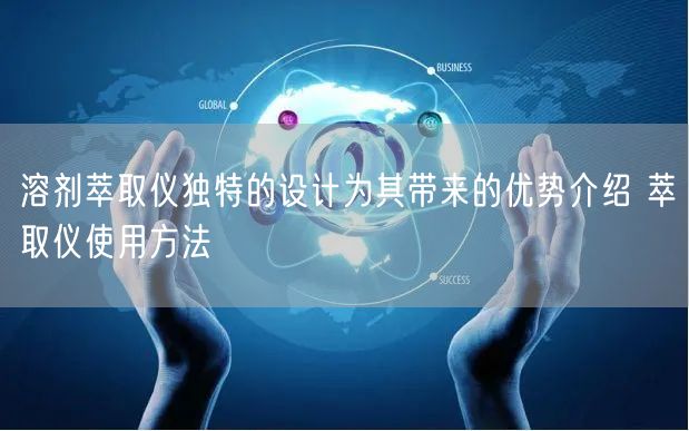 溶劑萃取儀獨(dú)特的設(shè)計(jì)為其帶來的優(yōu)勢介紹 萃取儀使用方法(圖1)