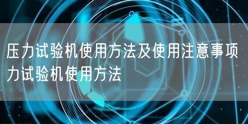 壓力試驗(yàn)機(jī)使用方法及使用注意事項(xiàng) 力試驗(yàn)機(jī)使用方法(圖1)
