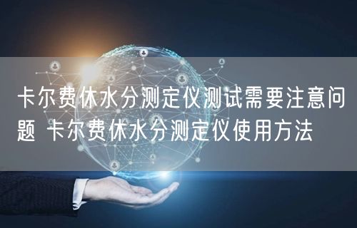 卡爾費(fèi)休水分測定儀測試需要注意問題 卡爾費(fèi)休水分測定儀使用方法(圖1)