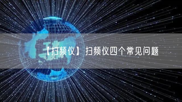 【掃頻儀】掃頻儀四個(gè)常見問(wèn)題(圖1)